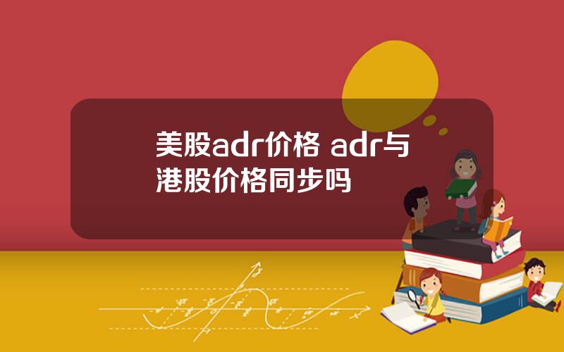 美股adr价格 adr与港股价格同步吗